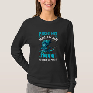 Fishing Makes Me Happy You Not So Much Fisherman T-Shirt