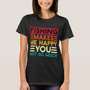 Fishing Makes Me Happy You Not So Much Funny Quote T-Shirt
