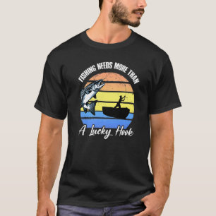 Fishing Needs More Than A Lucky Hook  Fishing Fath T-Shirt