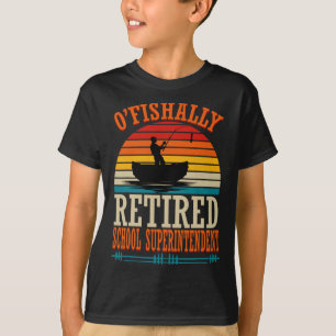 Fishing O'fishally Retired School Superintendent T-Shirt