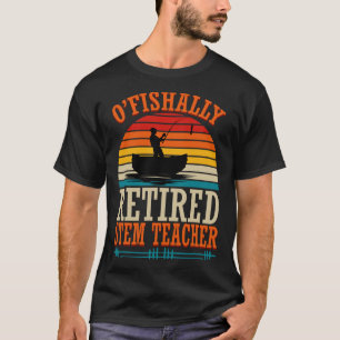 Fishing O'fishally Retired Stem Teacher T-Shirt