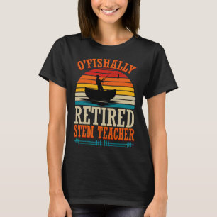 Fishing O'fishally Retired Stem Teacher T-Shirt