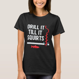 Fishing Quote Drill It Till It Squirts T-Shirt