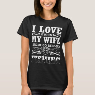Fishing Quote I Love it When My Wife Lets Me Go Fi T-Shirt