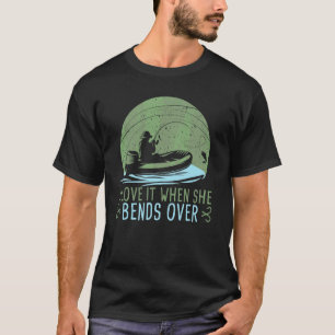Fishing Quote I Love It When She Bends Over Fishin T-Shirt