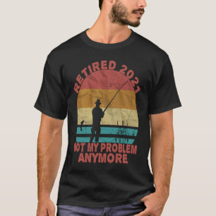 Fishing Retired 2021 Not My Problem Anymore Retire T-Shirt