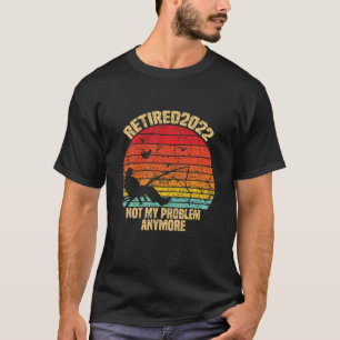 Fishing Retired 2022 Not My Problem Anymore Retire T-Shirt