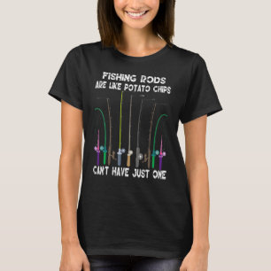 Fishing Rods Are Like Potato Chips You Canu2019t H T-Shirt