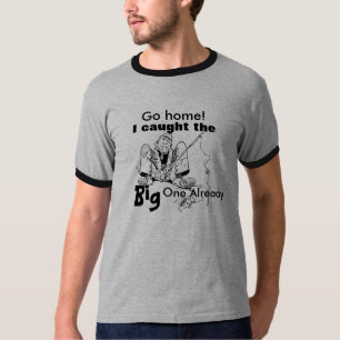 Fishing Shirt "Go Home I Caught The Big One