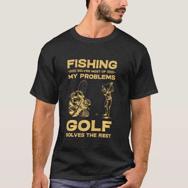 Fishing Solves Most Of My Problems Golf Solves The T-Shirt (Front)