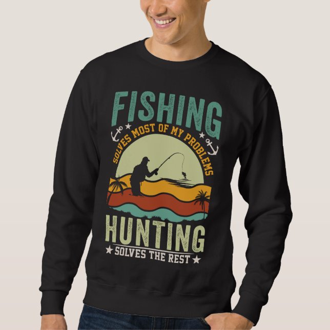 FISHING SOLVES MOST OF MY PROBLEMS HUNTING SOLVES  SWEATSHIRT (Front)