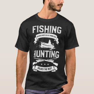 Fishing Solves Most Of My Problems Hunting Solves  T-Shirt