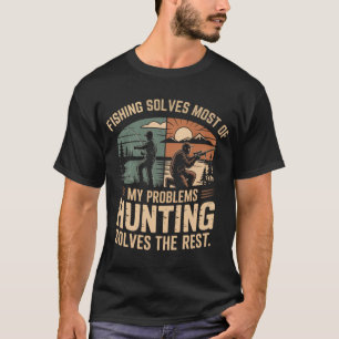 Fishing Solves Most of My Problems Hunting Solves T-Shirt
