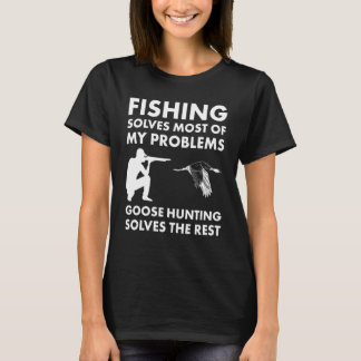 Fishing Solves Most Problems Goose Hunting Solves  T-Shirt