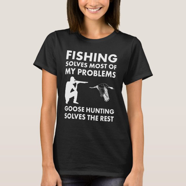 Fishing Solves Most Problems Goose Hunting Solves  T-Shirt (Front)
