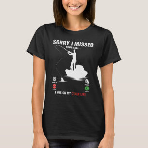 Fishing Sorry I Missed Your Call I Was On My Other T-Shirt