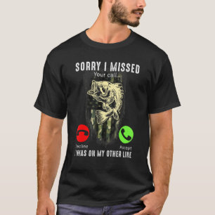 Fishing  Sorry I Missed Your Call I Was On Other L T-Shirt
