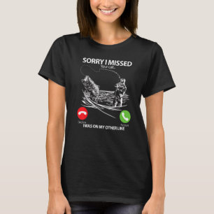 Fishing   Sorry I Missed Your Call I Was On Other  T-Shirt