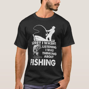 Fishing Sorry I Wasn't Listening I Was Thinking T-Shirt