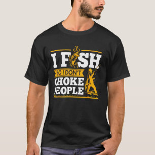 Fishing T-Shirt I Fish So I Don't Choke People Fun
