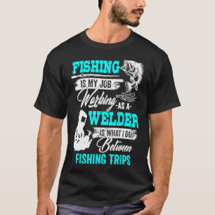 Fishing Welder Welding Worker Fishing Trip For Fis T-Shirt
