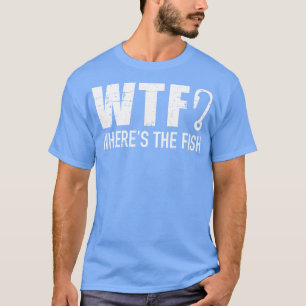 Fishing WTF where is the fish T-Shirt