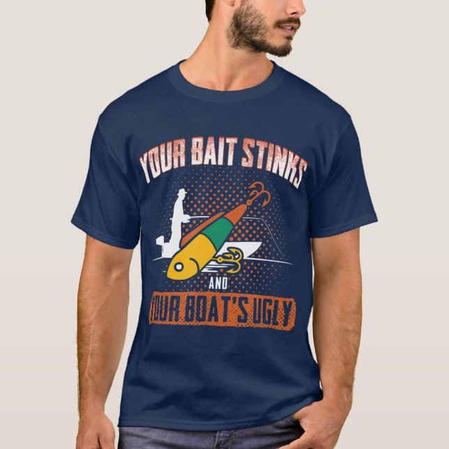 Fishing Your Bait Stinks and Your Boat Is Ugly T-Shirt (Front)