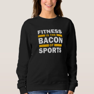 Fitness Is The Bacon Of Sports Gym Fun Workout Bod Sweatshirt