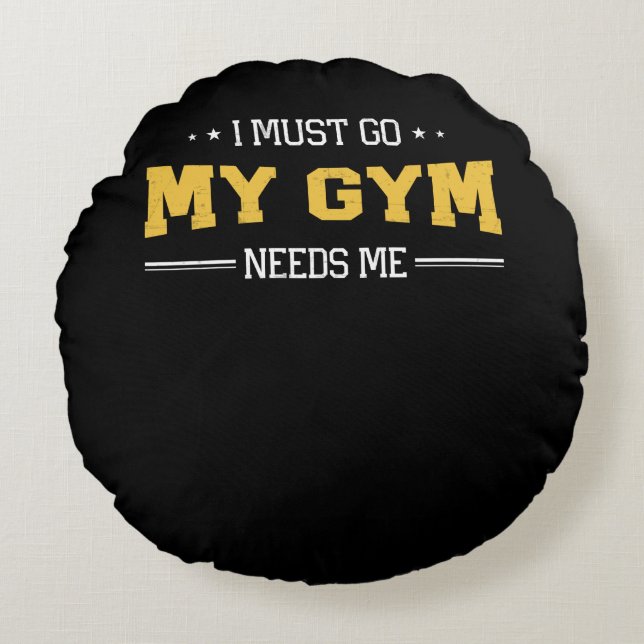 Fitness Motivation I Must Go My Gym Needs Me Round Cushion (Front)