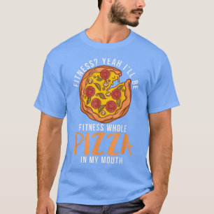 Fitness yeah i will be fitness whole Pizza in my M T-Shirt