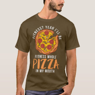 Fitness yeah i will be fitness whole Pizza in my M T-Shirt