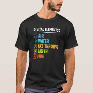 Five Elements  Axe Throwing Humor Hatchet Thrower T-Shirt