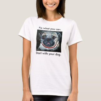 Fix what you can. Start with your dog. T-Shirt