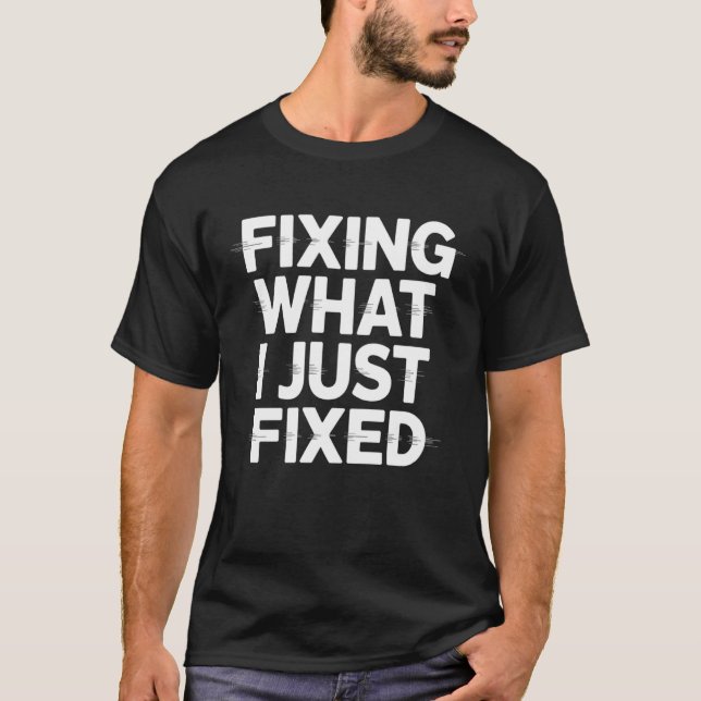 Fixing What I Just Fixed Funny Mechanic Engineer Q T-Shirt (Front)
