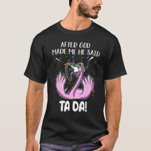 Flamingo After God Made Me He Said Ta Da T-Shirt