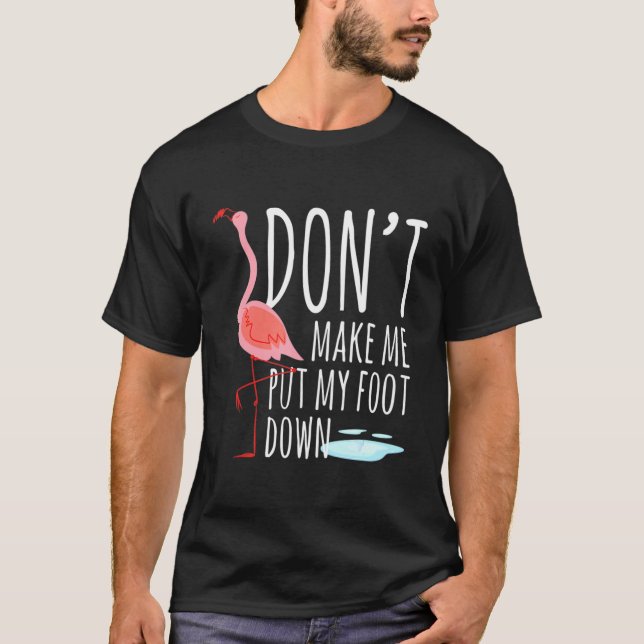 Flamingo Dont Make Me Put My Foot Down Bird Pun T-Shirt (Front)