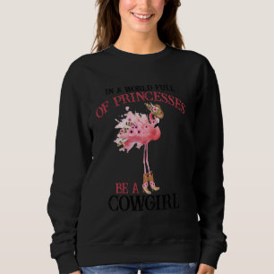 Flamingo In A World Full Of Princesses Be A Cowgir Sweatshirt