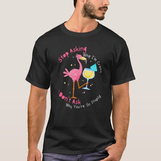 Flamingo Stop Asking Why I'm Crazy  2 T-Shirt (Front)
