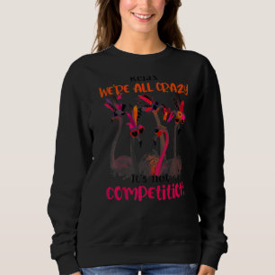 Flamingo We Are All Crazy It's Not Competition Qu Sweatshirt