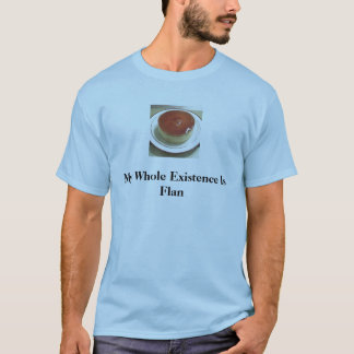flan 1, My Whole Existence Is Flan T-Shirt