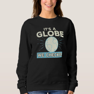 Flat Earth Conspiracy Theory It's A Globe We Check Sweatshirt