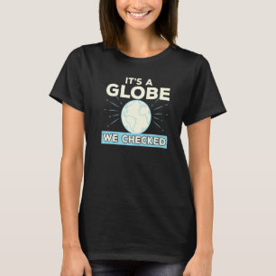 Flat Earth Conspiracy Theory It's A Globe We Check T-Shirt