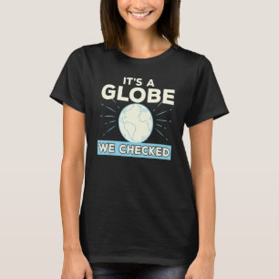 Flat Earth Conspiracy Theory It's A Globe We Check T-Shirt