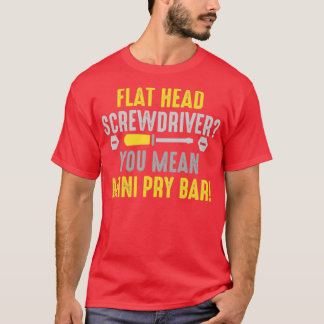 Flathead screwdriver You mean pry bar  (2)  T-Shirt