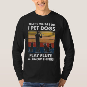 Flautist What I Do I Pet Dogs Play Flute And I Kno T-Shirt