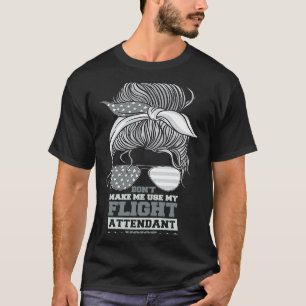 Flight Attendant Don't Make Me Use My Flight Atten T-Shirt