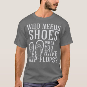 Flip Flops Who Need Shoes T-Shirt