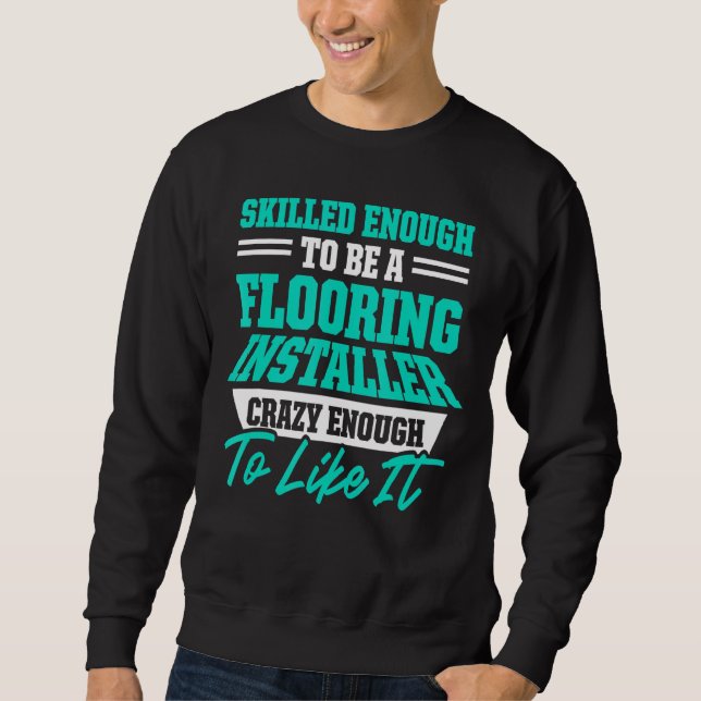 Flooring Installer Contractor Skilled Floor Instal Sweatshirt (Front)