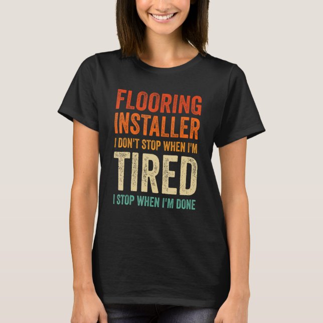 Flooring Installer I don't Stop when Tired I stop  T-Shirt (Front)