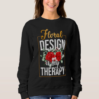 Floral Design Is My Therapy Gardening Florist Plan Sweatshirt